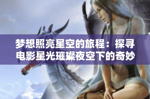梦想照亮星空的旅程：探寻电影星光璀璨夜空下的奇妙故事与桥本游戏网的互动体验