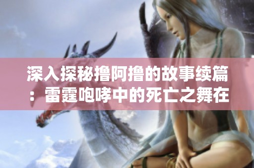 深入探秘撸阿撸的故事续篇：雷霆咆哮中的死亡之舞在英雄联盟中的精彩演绎