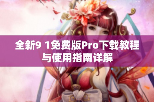 全新9 1免费版Pro下载教程与使用指南详解