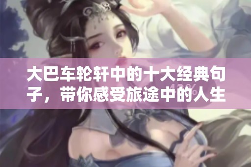 大巴车轮轩中的十大经典句子，带你感受旅途中的人生感悟