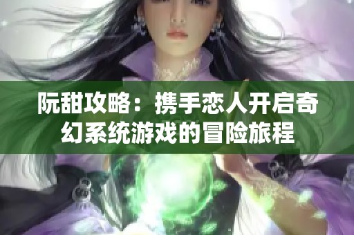 阮甜攻略：携手恋人开启奇幻系统游戏的冒险旅程