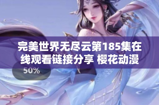 完美世界无尽云第185集在线观看链接分享 樱花动漫最新动画更新资讯