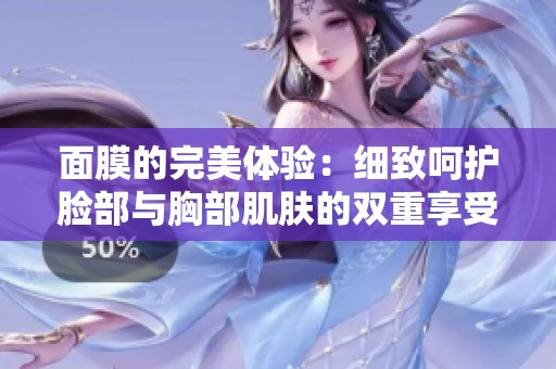 面膜的完美体验：细致呵护脸部与胸部肌肤的双重享受