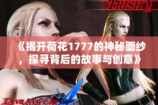 《揭开荷花1777的神秘面纱，探寻背后的故事与创意》