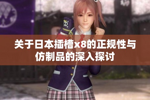 关于日本插槽x8的正规性与仿制品的深入探讨