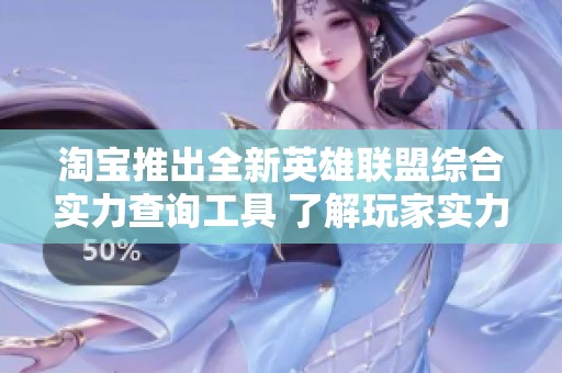 淘宝推出全新英雄联盟综合实力查询工具 了解玩家实力一键获取