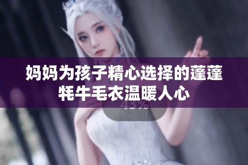 妈妈为孩子精心选择的蓬蓬牦牛毛衣温暖人心