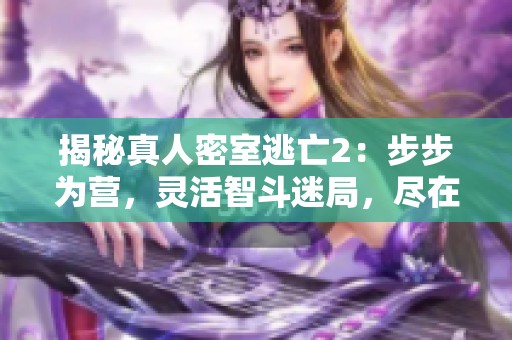 揭秘真人密室逃亡2：步步为营，灵活智斗迷局，尽在波神游戏网一探究竟