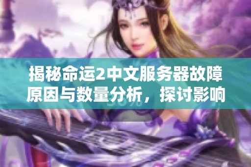 揭秘命运2中文服务器故障原因与数量分析，探讨影响玩家体验的问题及解决办法