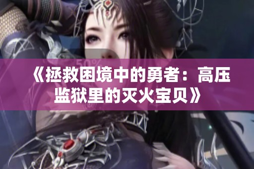 《拯救困境中的勇者：高压监狱里的灭火宝贝》