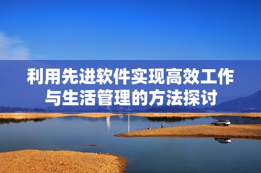 利用先进软件实现高效工作与生活管理的方法探讨
