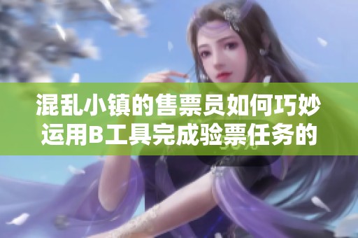 混乱小镇的售票员如何巧妙运用B工具完成验票任务的探讨与分析