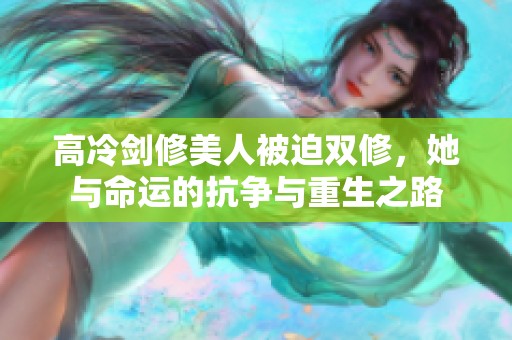 高冷剑修美人被迫双修，她与命运的抗争与重生之路