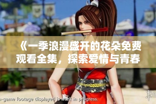 《一季浪漫盛开的花朵免费观看全集，探索爱情与青春的故事》