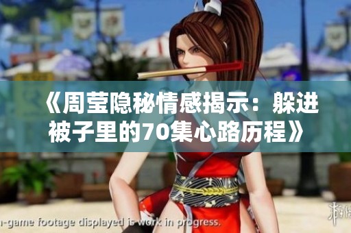 《周莹隐秘情感揭示：躲进被子里的70集心路历程》