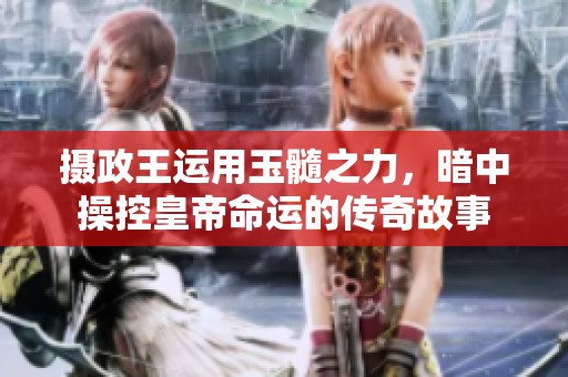 摄政王运用玉髓之力，暗中操控皇帝命运的传奇故事