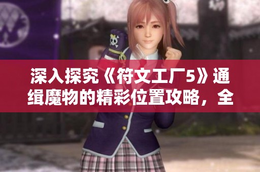 深入探究《符文工厂5》通缉魔物的精彩位置攻略，全方位提升你寻觅能力