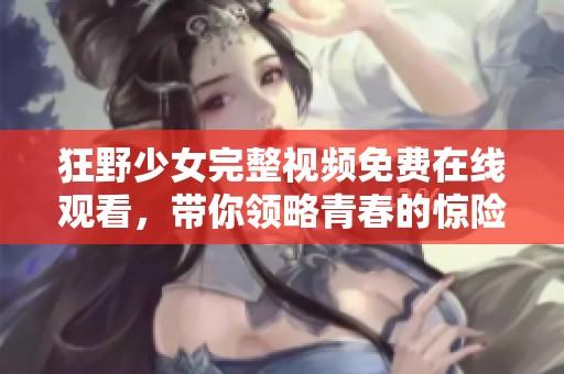 狂野少女完整视频免费在线观看，带你领略青春的惊险与激情