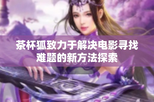 茶杯狐致力于解决电影寻找难题的新方法探索