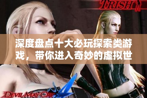 深度盘点十大必玩探索类游戏，带你进入奇妙的虚拟世界探险之旅