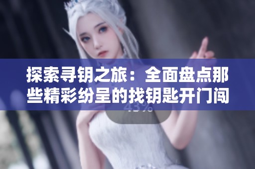 探索寻钥之旅：全面盘点那些精彩纷呈的找钥匙开门闯关游戏合集
