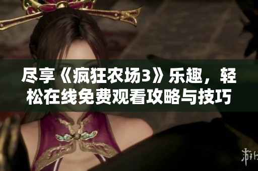 尽享《疯狂农场3》乐趣，轻松在线免费观看攻略与技巧