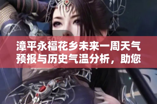 漳平永福花乡未来一周天气预报与历史气温分析，助您规划完美旅游行程