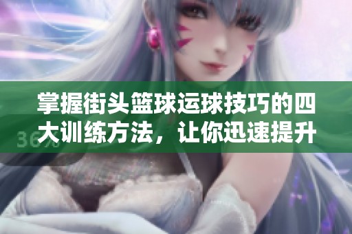 掌握街头篮球运球技巧的四大训练方法，让你迅速提升技能成为篮球高手