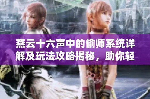 燕云十六声中的偷师系统详解及玩法攻略揭秘，助你轻松掌握游戏技巧