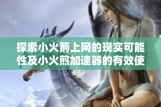 探索小火箭上网的现实可能性及小火煎加速器的有效使用技巧解析
