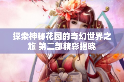 探索神秘花园的奇幻世界之旅 第二部精彩揭晓