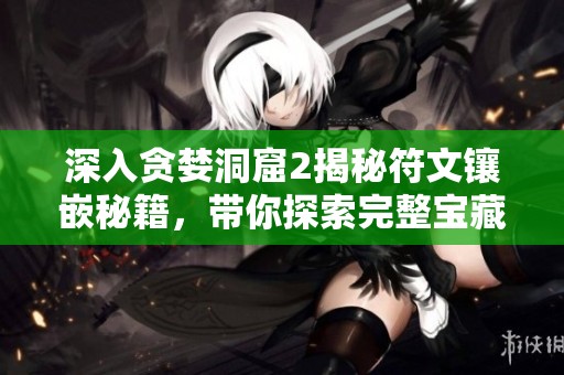 深入贪婪洞窟2揭秘符文镶嵌秘籍，带你探索完整宝藏新世界!