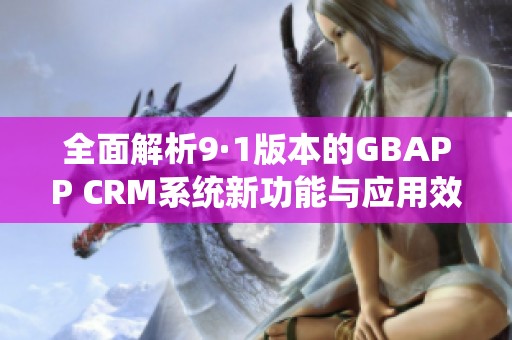 全面解析9·1版本的GBAPP CRM系统新功能与应用效果
