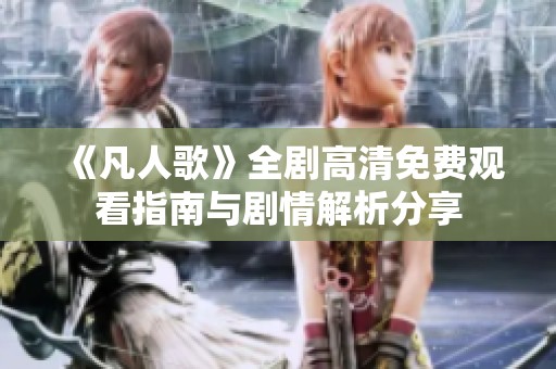 《凡人歌》全剧高清免费观看指南与剧情解析分享