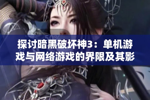 探讨暗黑破坏神3：单机游戏与网络游戏的界限及其影响因素分析