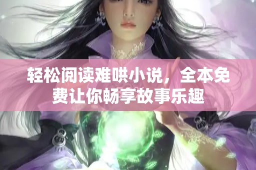 轻松阅读难哄小说，全本免费让你畅享故事乐趣