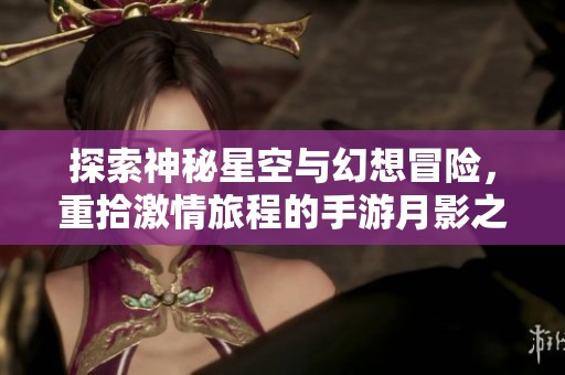 探索神秘星空与幻想冒险，重拾激情旅程的手游月影之塔全新上线