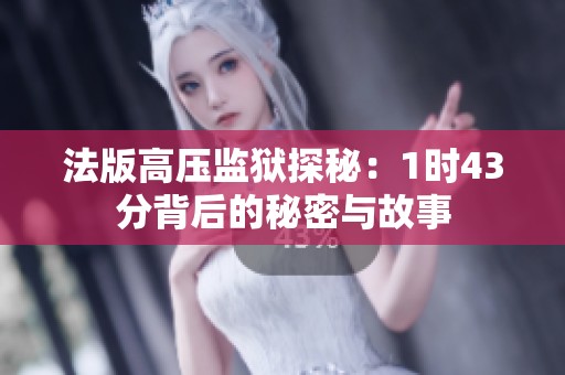 法版高压监狱探秘：1时43分背后的秘密与故事