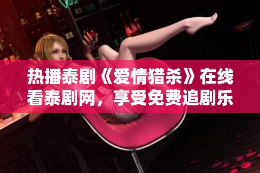 热播泰剧《爱情猎杀》在线看泰剧网，享受免费追剧乐趣