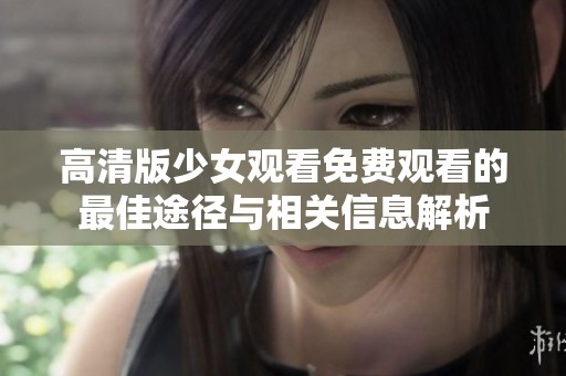 高清版少女观看免费观看的最佳途径与相关信息解析