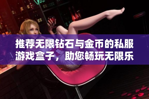 推荐无限钻石与金币的私服游戏盒子，助您畅玩无限乐趣与无限资源