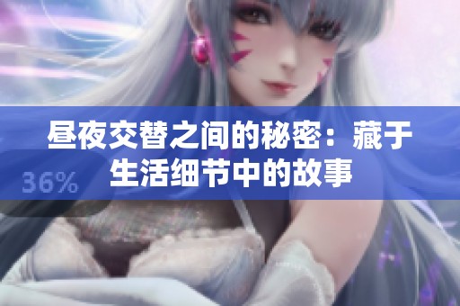 昼夜交替之间的秘密：藏于生活细节中的故事