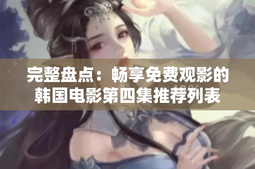 完整盘点：畅享免费观影的韩国电影第四集推荐列表