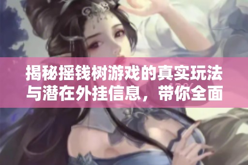 揭秘摇钱树游戏的真实玩法与潜在外挂信息，带你全面了解其背后的秘密