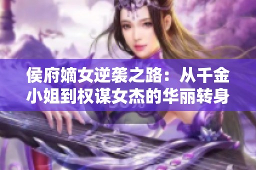 侯府嫡女逆袭之路：从千金小姐到权谋女杰的华丽转身