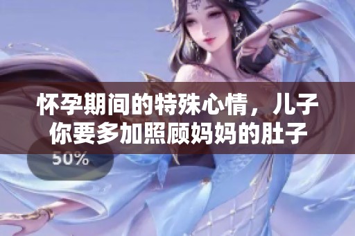 怀孕期间的特殊心情，儿子你要多加照顾妈妈的肚子
