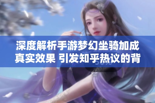 深度解析手游梦幻坐骑加成真实效果 引发知乎热议的背后真相揭秘