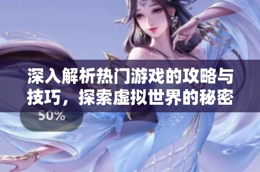 深入解析热门游戏的攻略与技巧，探索虚拟世界的秘密与乐趣