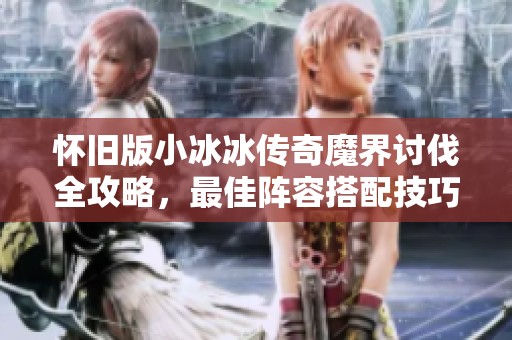 怀旧版小冰冰传奇魔界讨伐全攻略，最佳阵容搭配技巧全面解析