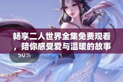 畅享二人世界全集免费观看，陪你感受爱与温暖的故事